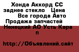 Хонда Аккорд СС7 заднее стекло › Цена ­ 3 000 - Все города Авто » Продажа запчастей   . Ненецкий АО,Усть-Кара п.